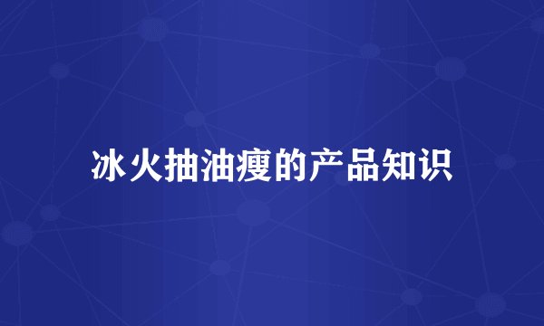 冰火抽油瘦的产品知识