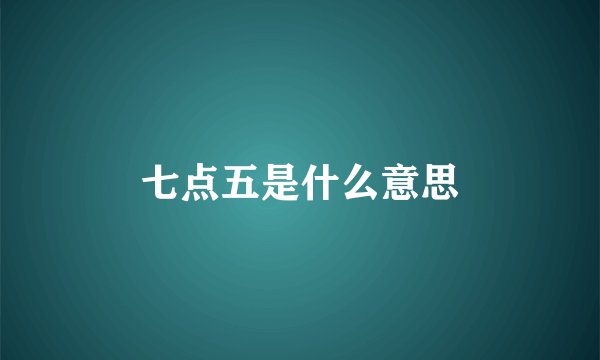 七点五是什么意思