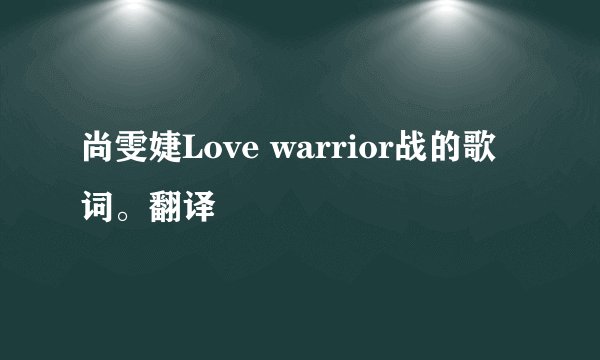 尚雯婕Love warrior战的歌词。翻译