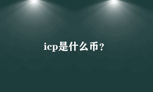 icp是什么币？
