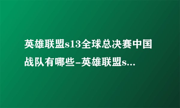英雄联盟s13全球总决赛中国战队有哪些-英雄联盟s13全球总决赛中国战队介绍