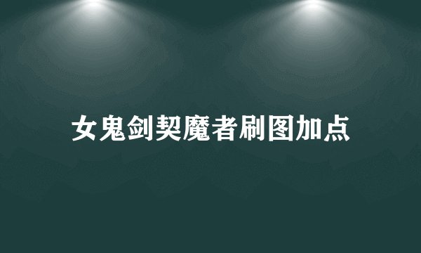 女鬼剑契魔者刷图加点