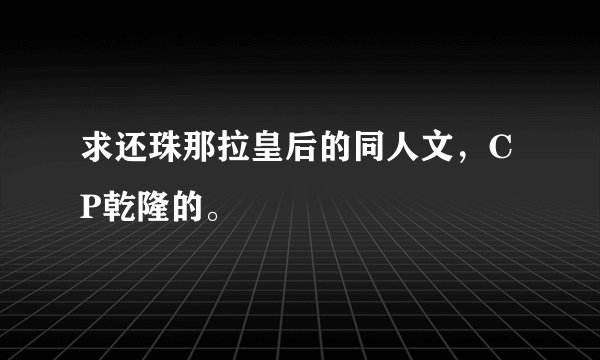 求还珠那拉皇后的同人文，CP乾隆的。