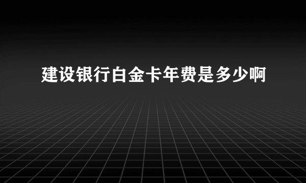 建设银行白金卡年费是多少啊
