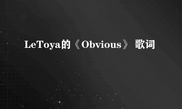 LeToya的《Obvious》 歌词
