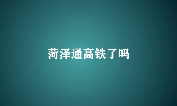 菏泽通高铁了吗