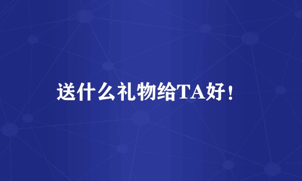 送什么礼物给TA好！