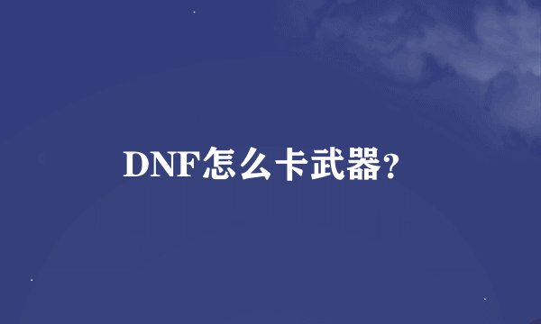 DNF怎么卡武器？