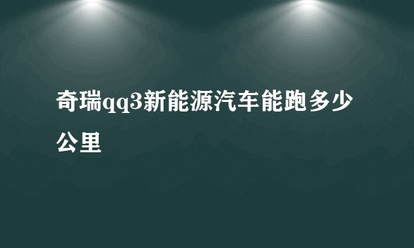奇瑞qq3新能源汽车能跑多少公里