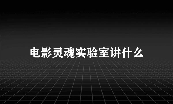 电影灵魂实验室讲什么
