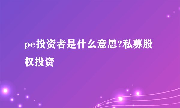 pe投资者是什么意思?私募股权投资