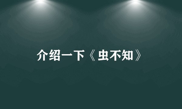 介绍一下《虫不知》