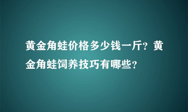 黄金角蛙价格多少钱一斤？黄金角蛙饲养技巧有哪些？
