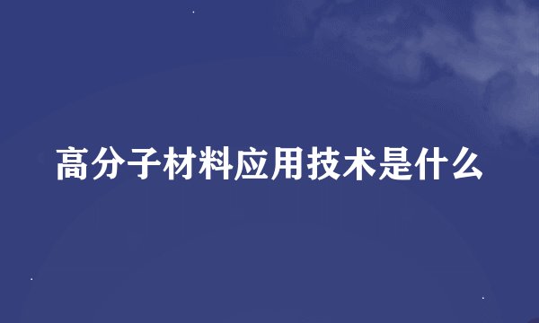 高分子材料应用技术是什么