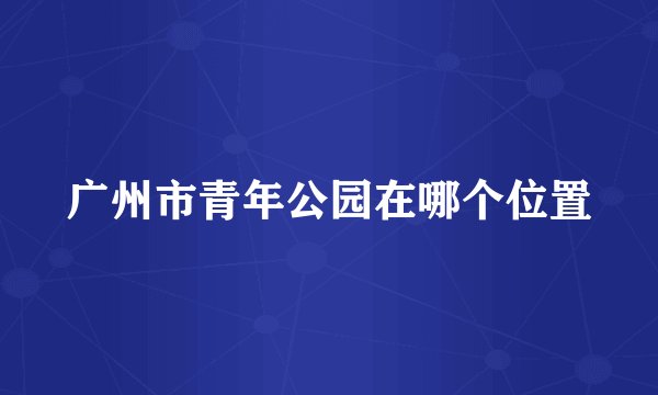 广州市青年公园在哪个位置