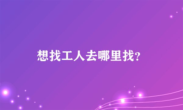 想找工人去哪里找？