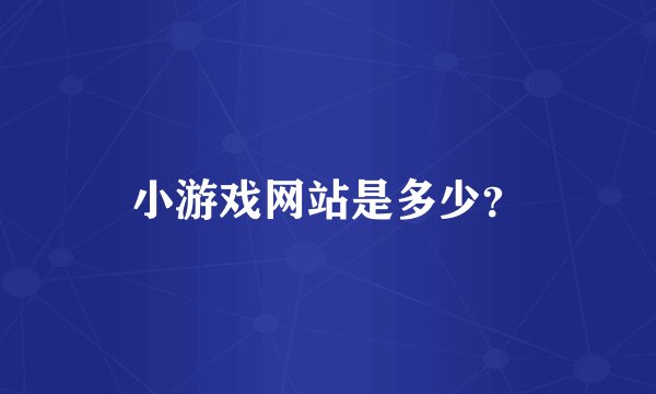 小游戏网站是多少？