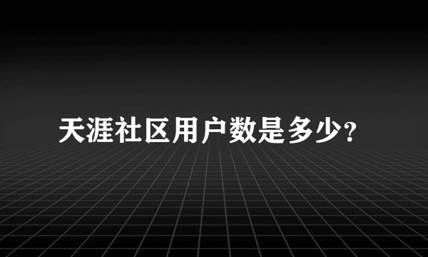 天涯社区用户数是多少？