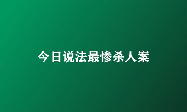 今日说法最惨杀人案