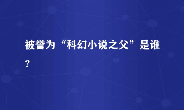被誉为“科幻小说之父”是谁？