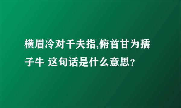 横眉冷对千夫指,俯首甘为孺子牛 这句话是什么意思？