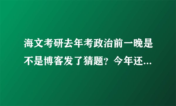海文考研去年考政治前一晚是不是博客发了猜题？今年还有吗？有哪些机构今年考前一晚有网上猜题？