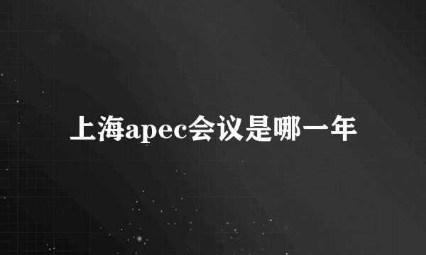 上海apec会议是哪一年
