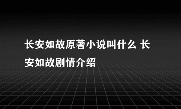 长安如故原著小说叫什么 长安如故剧情介绍