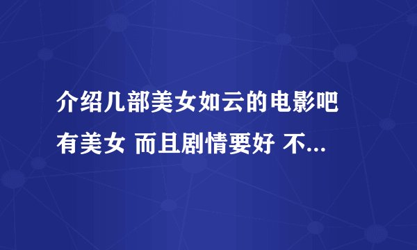 介绍几部美女如云的电影吧 有美女 而且剧情要好 不要爱情的 最好是科幻的 或是动作的