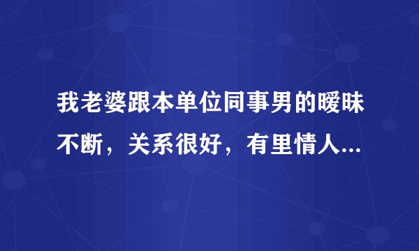 我老婆跟本单位同事男的暧昧不断，关系很好，有里情人嫌疑，说她不改，背地里通电话，吃饭，怎么办？