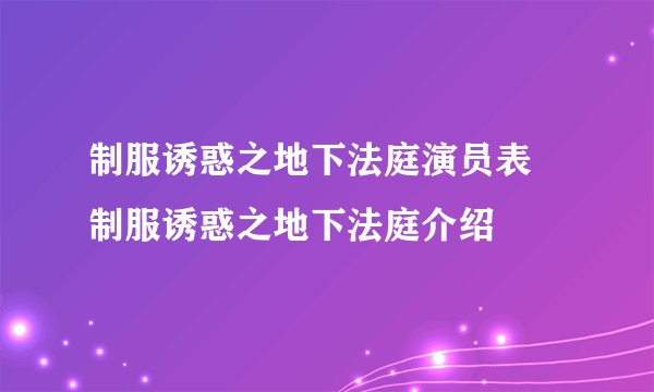 制服诱惑之地下法庭演员表 制服诱惑之地下法庭介绍