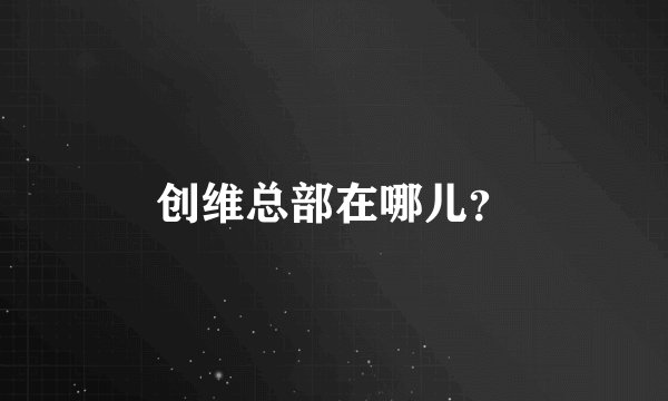 创维总部在哪儿？