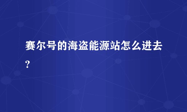 赛尔号的海盗能源站怎么进去?