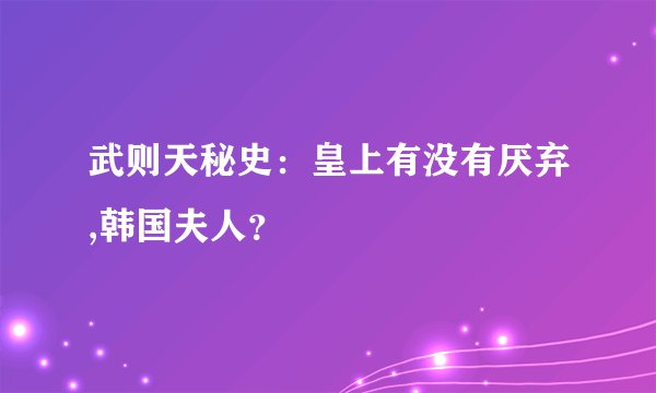 武则天秘史：皇上有没有厌弃,韩国夫人？