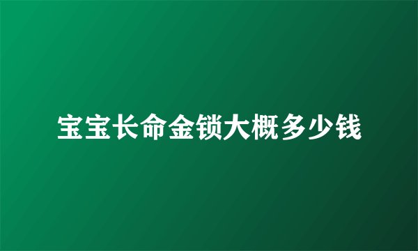 宝宝长命金锁大概多少钱