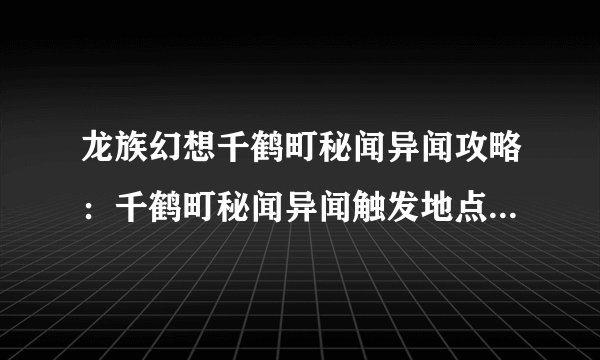 龙族幻想千鹤町秘闻异闻攻略：千鹤町秘闻异闻触发地点位置[视频]