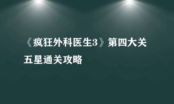 《疯狂外科医生3》第四大关五星通关攻略