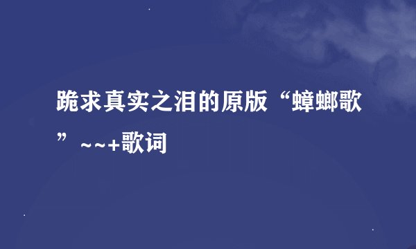 跪求真实之泪的原版“蟑螂歌”~~+歌词
