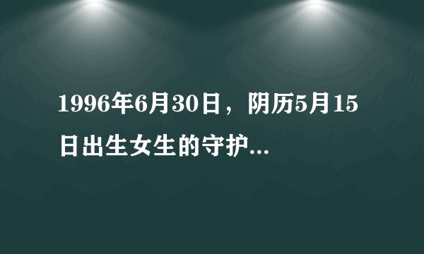 1996年6月30日，阴历5月15日出生女生的守护石，幸运石，守护神，守护星等是什么