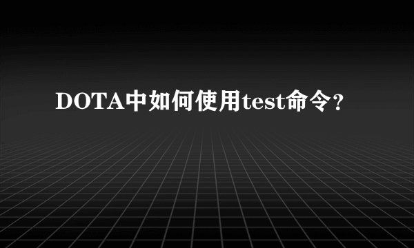 DOTA中如何使用test命令？
