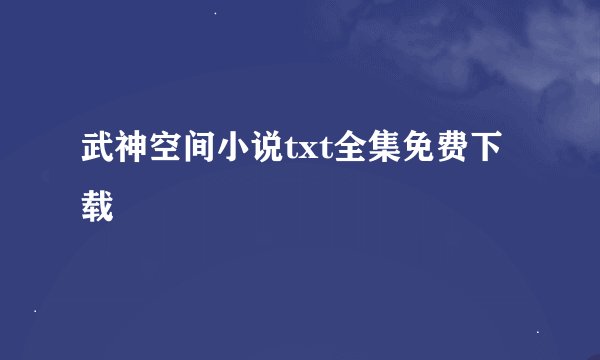 武神空间小说txt全集免费下载