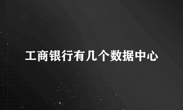 工商银行有几个数据中心