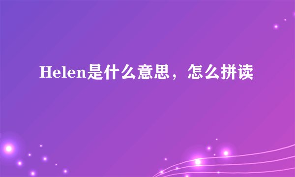 Helen是什么意思，怎么拼读