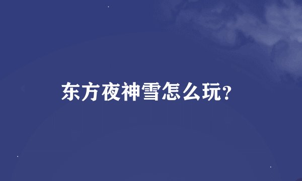 东方夜神雪怎么玩？