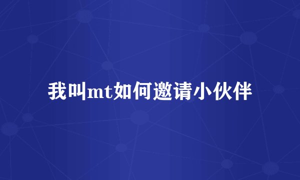 我叫mt如何邀请小伙伴