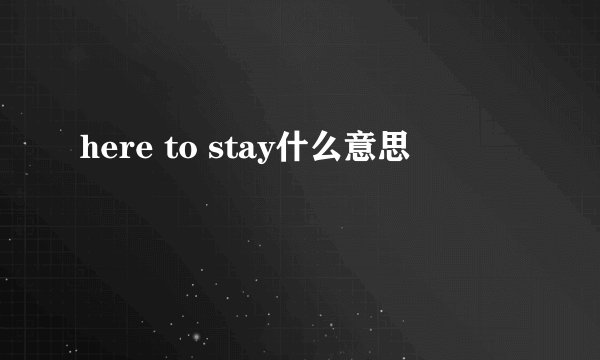 here to stay什么意思
