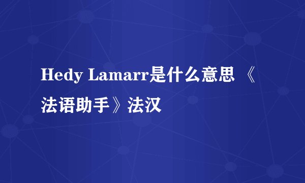 Hedy Lamarr是什么意思 《法语助手》法汉