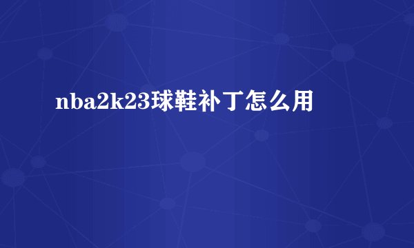 nba2k23球鞋补丁怎么用