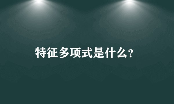 特征多项式是什么？