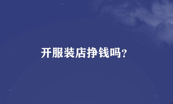 开服装店挣钱吗？